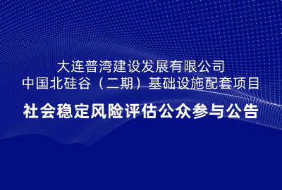 大連普灣建設(shè)發(fā)展有限公司中國(guó)北硅谷（二期）基礎(chǔ)設(shè)施配套項(xiàng)目社會(huì)穩(wěn)定風(fēng)險(xiǎn)評(píng)估公眾參與公告